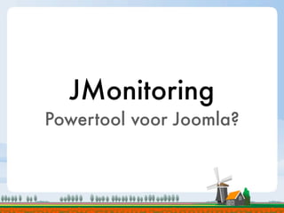 JMonitoring
Powertool voor Joomla?
 