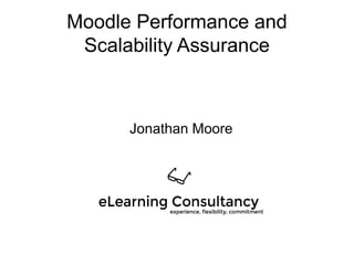 Moodle Performance and
Scalability Assurance
Jonathan Moore
 