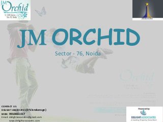JM ORCHIDSector - 76, Noida
CONTACT US
DELIGHT ASSOCIATES (0% brokerage)
MOB: 9910061017
Email: delightassociates@gmail.com
www.delightassociates.com
 