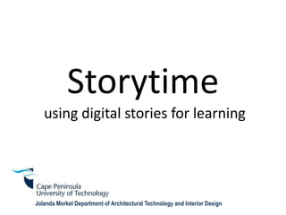 Storytime
using digital stories for learning
Jolanda Morkel Department of Architectural Technology and Interior Design
 
