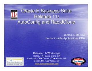 Oracle E-Business Suite
       Release 11i
AutoConfig and RapidClone

                                     James J. Morrow
                       Senior Oracle Applications DBA




          Release 11i Workshops
          Dallas, TX • Santa Clara, CA
    Cincinnati, OH • Denver, CO • Atlanta, GA
           Detroit, MI • Las Vegas, NV
            www.solutionbeacon.com
 