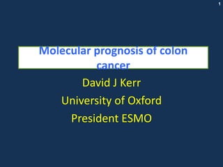 Molecular prognosis of colon cancer David J Kerr University of Oxford President ESMO 