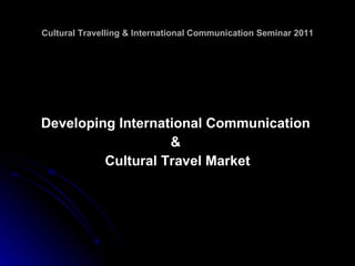 Cultural Travelling & International Communication Seminar 2011 ,[object Object],[object Object],[object Object]