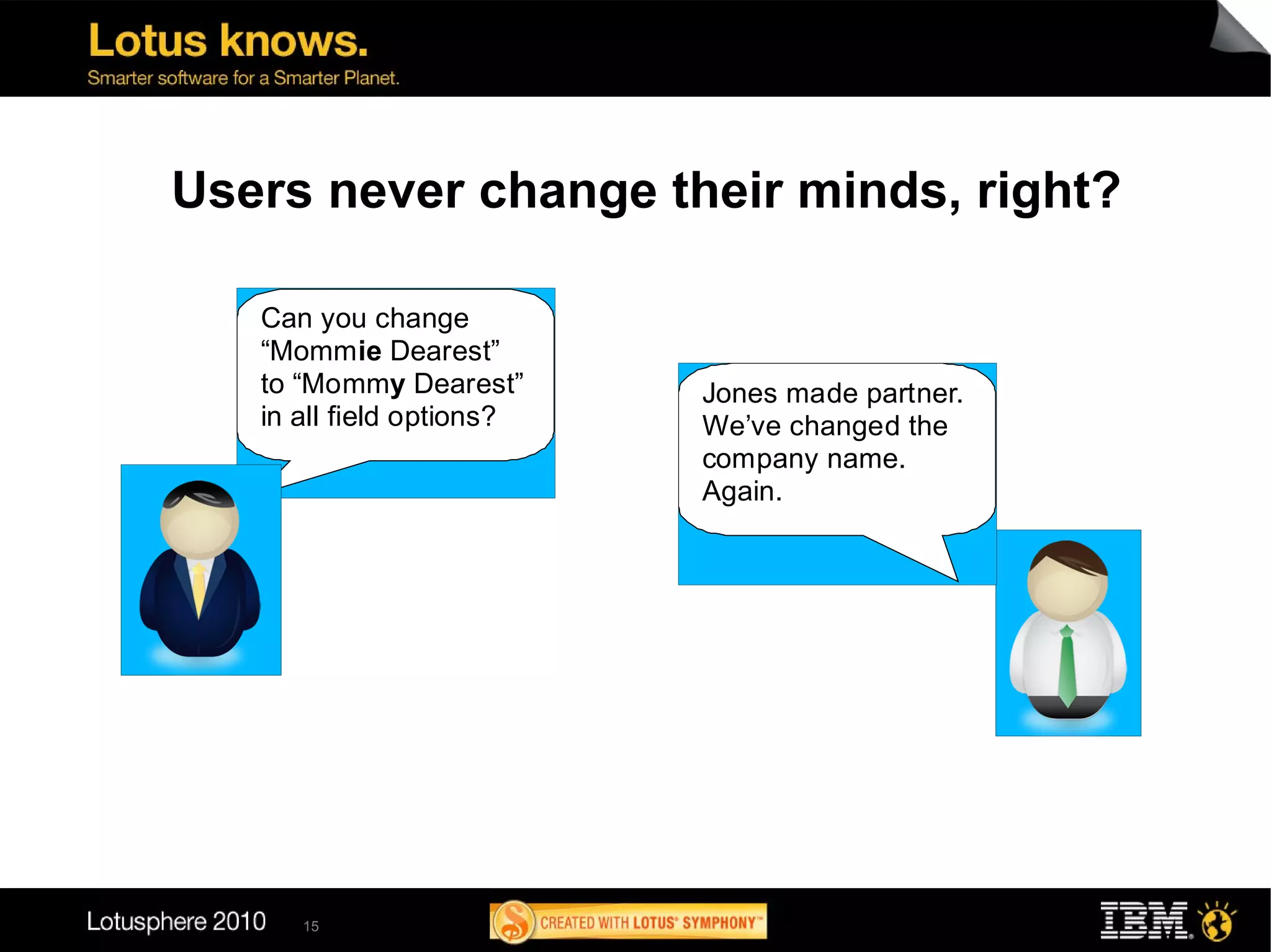 Users never change their minds, right?

   Can you change
   “Mommie Dearest”
   to “Mommy Dearest”      Jones made partner.
   in all field options?   We’ve changed the
                           company name.
                           Again.




      15
 