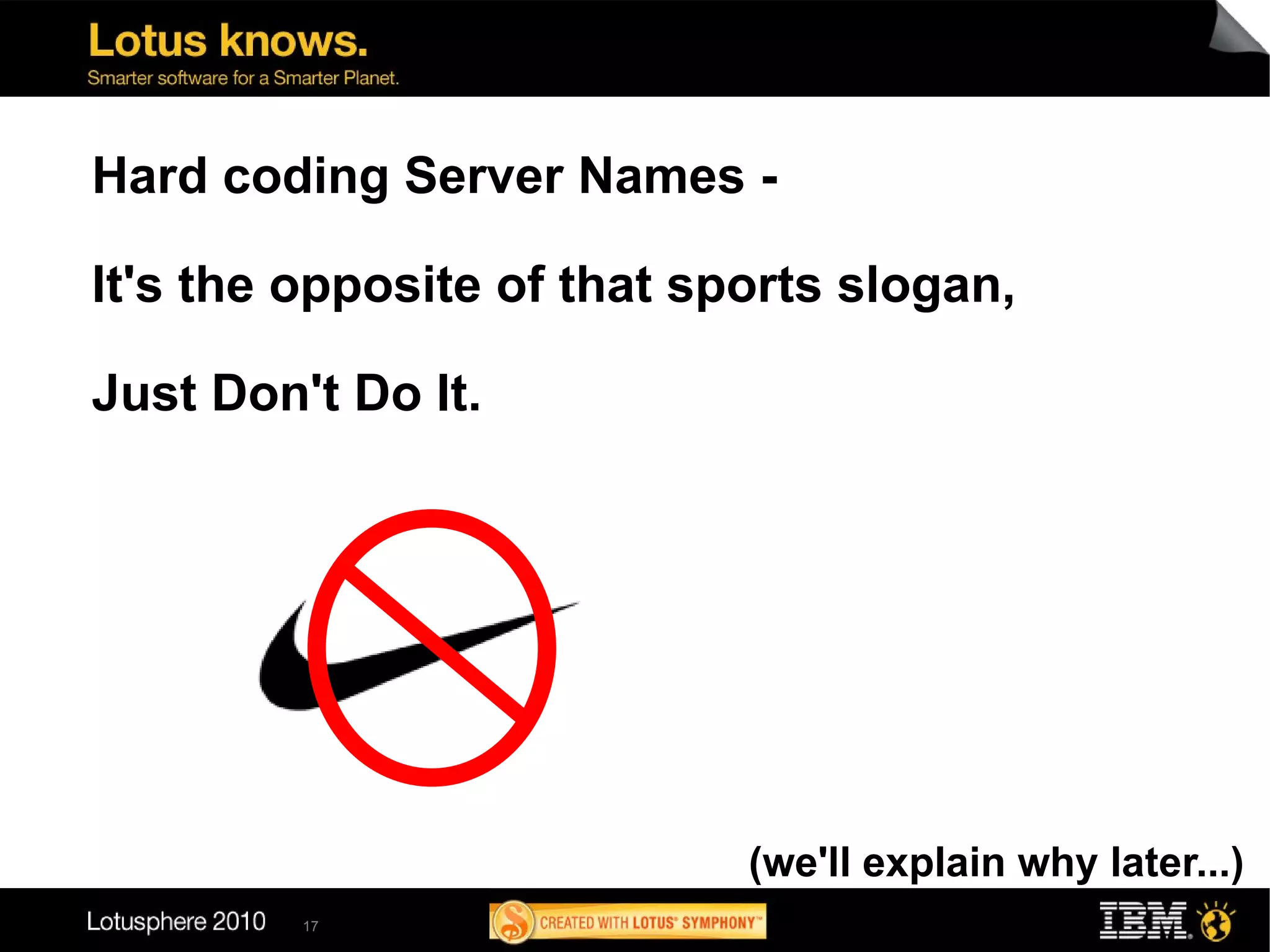 Hard coding Server Names -

It's the opposite of that sports slogan,

Just Don't Do It.




                            (we'll explain why later...)
         17
 