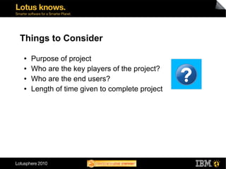 Things to Consider

●   Purpose of project
●   Who are the key players of the project?
●   Who are the end users?
●   Length of time given to complete project
 