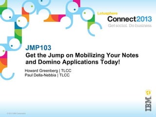 JMP103
                     Get the Jump on Mobilizing Your Notes
                     and Domino Applications Today!
    ...