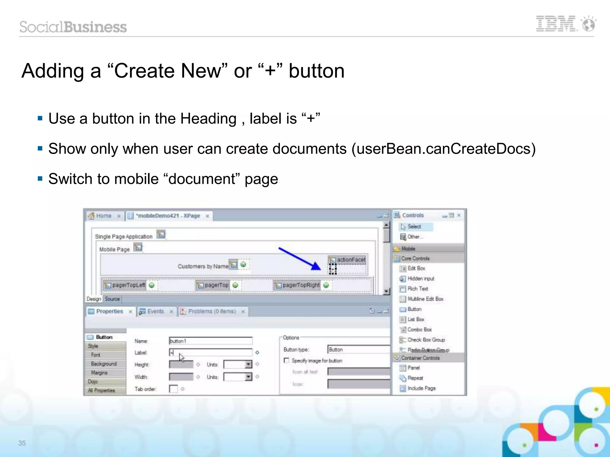 Adding a “Create New” or “+” button
 Use a button in the Heading , label is “+”
 Show only when user can create documents (userBean.canCreateDocs)
 Switch to mobile “document” page
35
 