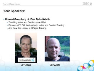  Howard Greenberg & Paul Della-Nebbia
– Teaching Notes and Domino since 1994
– Partners at TLCC, the Leader in Notes and Domino Training
– And Now, the Leader in XPages Training
@TLCCLtd @PaulDN
Your Speakers:
 