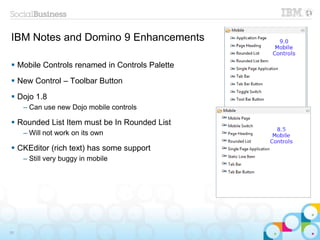 IBM Notes and Domino 9 Enhancements
 Mobile Controls renamed in Controls Palette
 New Control – Toolbar Button
 Dojo 1.8
– Can use new Dojo mobile controls
 Rounded List Item must be In Rounded List
– Will not work on its own
 CKEditor (rich text) has some support
– Still very buggy in mobile
39
 