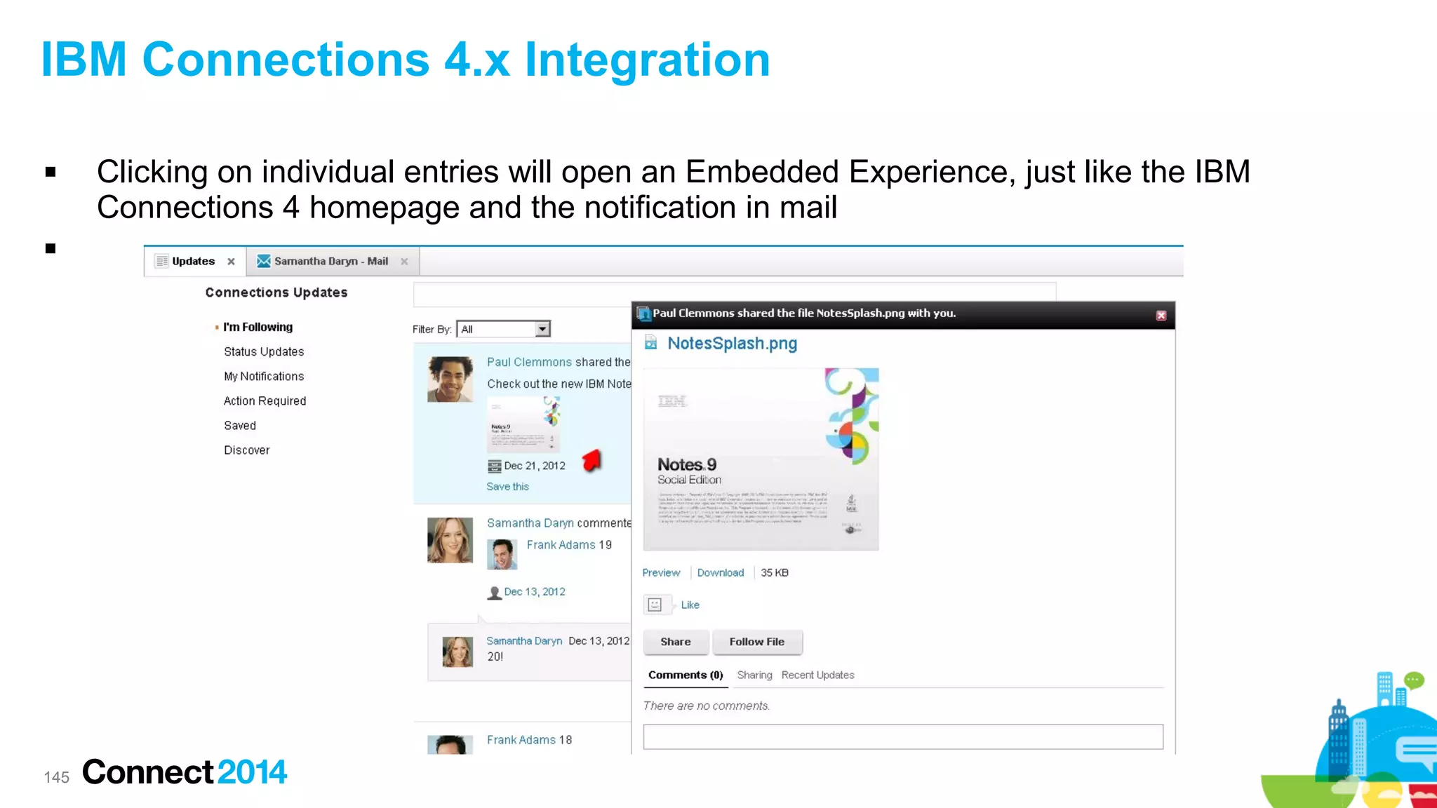 IBM Connections 4.x Integration




145

Clicking on individual entries will open an Embedded Experience, just like the IBM
Connections 4 homepage and the notification in mail

 