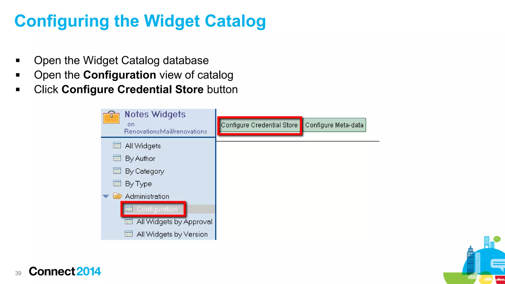 Configuring the Widget Catalog




39

Open the Widget Catalog database
Open the Configuration view of catalog
Click Configure Credential Store button

 
