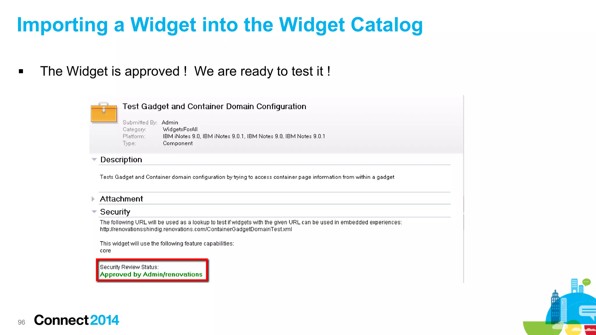 Importing a Widget into the Widget Catalog


96

The Widget is approved ! We are ready to test it !

 