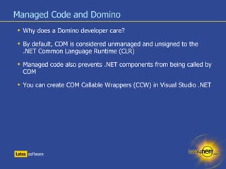 Managed Code and Domino <ul><li>Why does a Domino developer care? </li></ul><ul><li>By default, COM is considered unmanage...