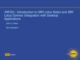 JMP201: Introduction to IBM Lotus Notes and IBM Lotus Domino Integration with Desktop Applications <ul><ul><li>John D. Hea...