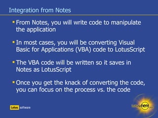 Integration from Notes <ul><li>From Notes, you will write code to manipulate the application </li></ul><ul><li>In most cas...
