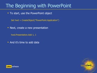 The Beginning with PowerPoint <ul><li>To start, use the PowerPoint object </li></ul><ul><ul><li>Set hwd = CreateObject(″Po...