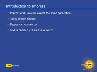Introduction to Impress <ul><li>Impress and Draw are almost the same application </li></ul><ul><li>Pages contain shapes </...