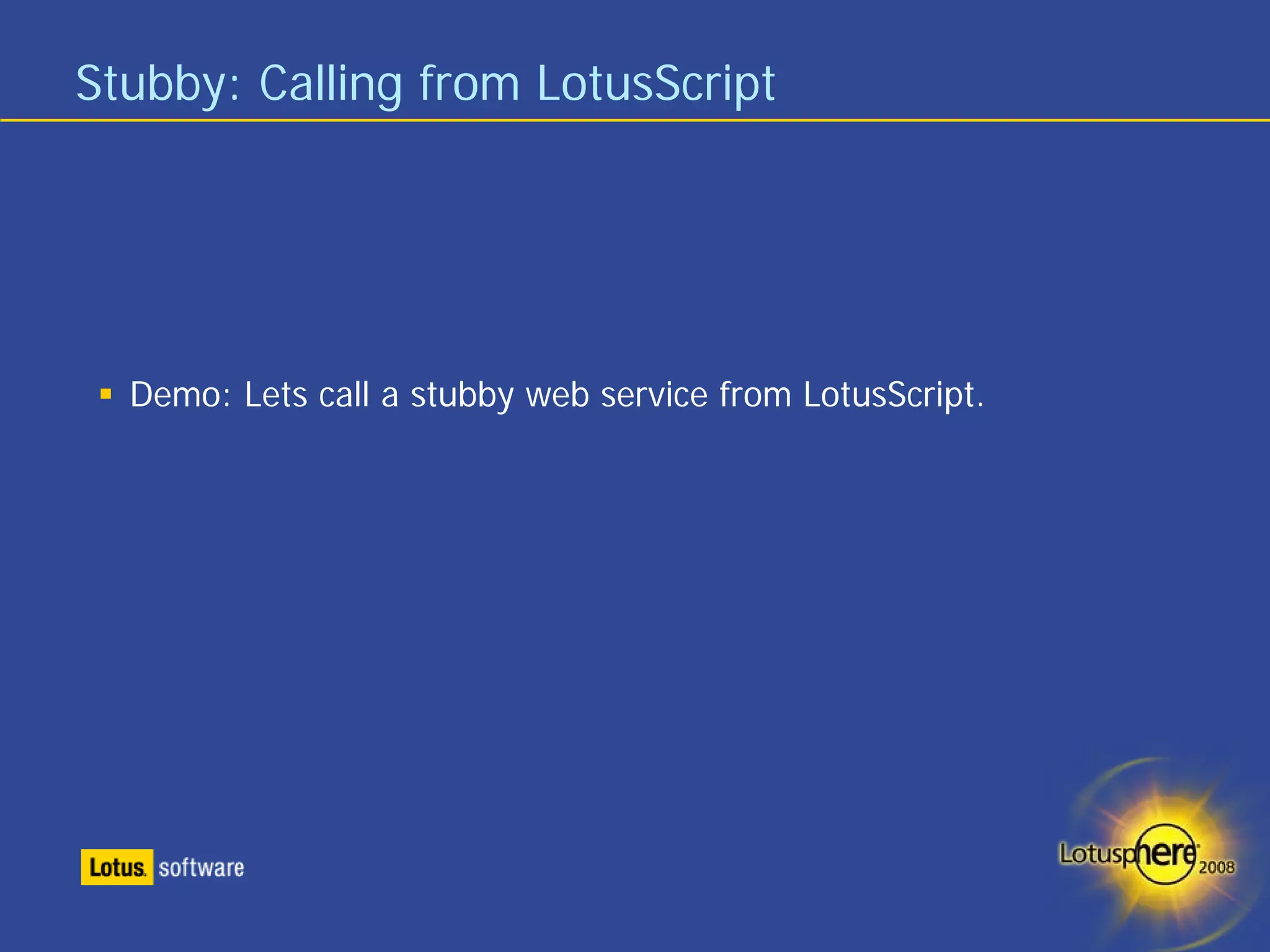 Stubby: Calling from LotusScript




  Demo: Lets call a stubby web service from LotusScript.
 