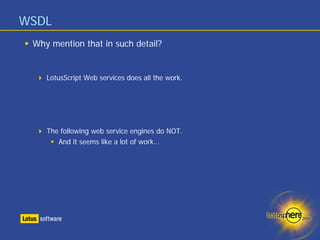 WSDL
 Why mention that in such detail?


    LotusScript Web services does all the work.




    The following web service engines do NOT.
       And it seems like a lot of work…
 