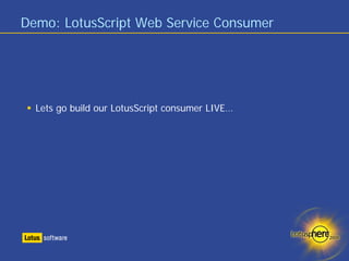Demo: LotusScript Web Service Consumer




  Lets go build our LotusScript consumer LIVE…
 
