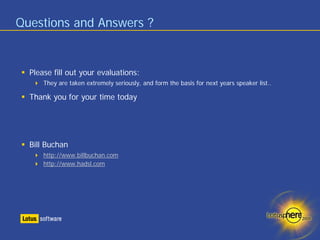 Questions and Answers ?


  Please fill out your evaluations:
      They are taken extremely seriously, and form the basis for next years speaker list..

  Thank you for your time today




  Bill Buchan
      http://www.billbuchan.com
      http://www.hadsl.com
 