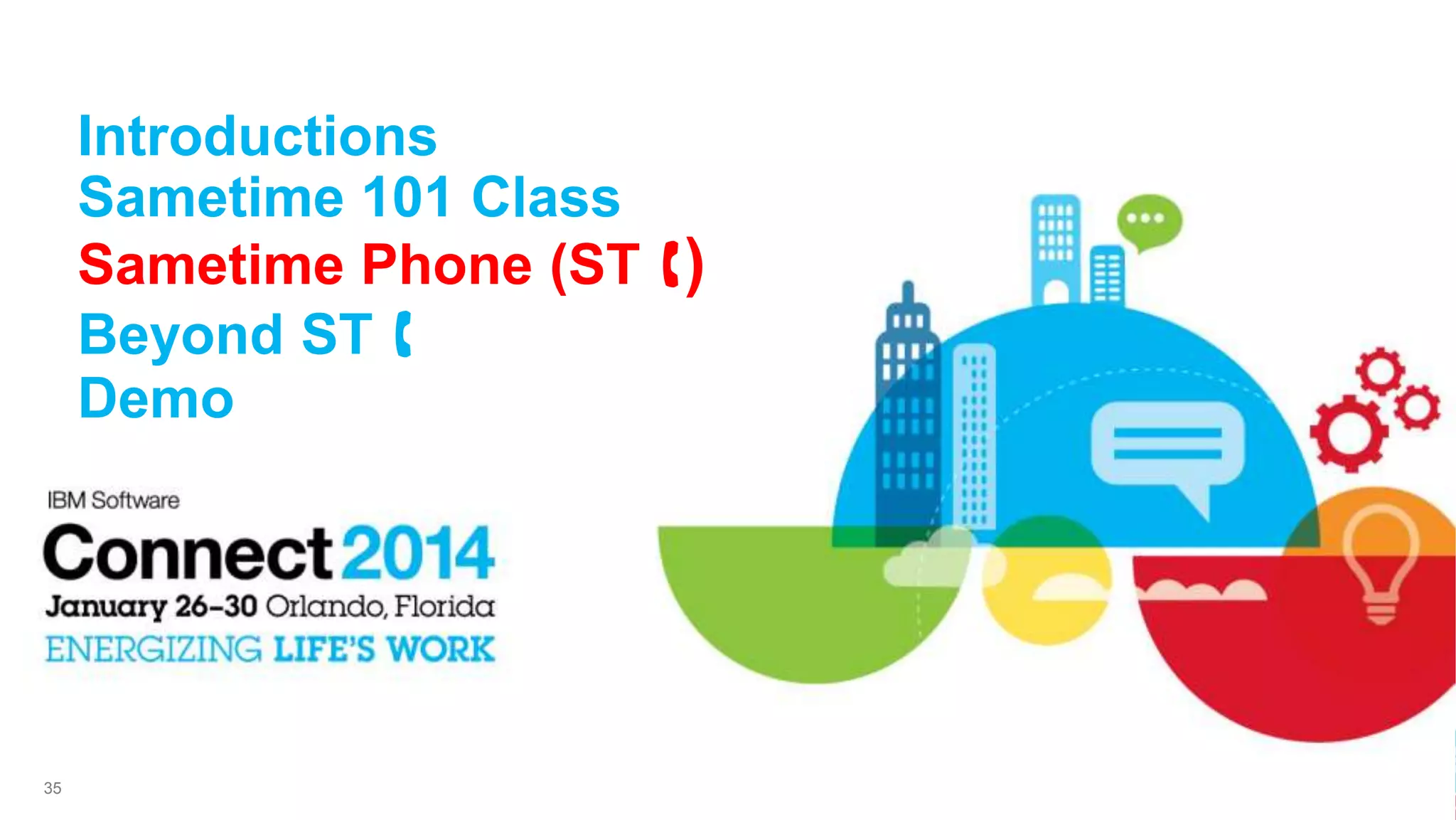 Introductions
Sametime 101 Class
Sametime Phone (ST )
Beyond ST 
Demo

35

 