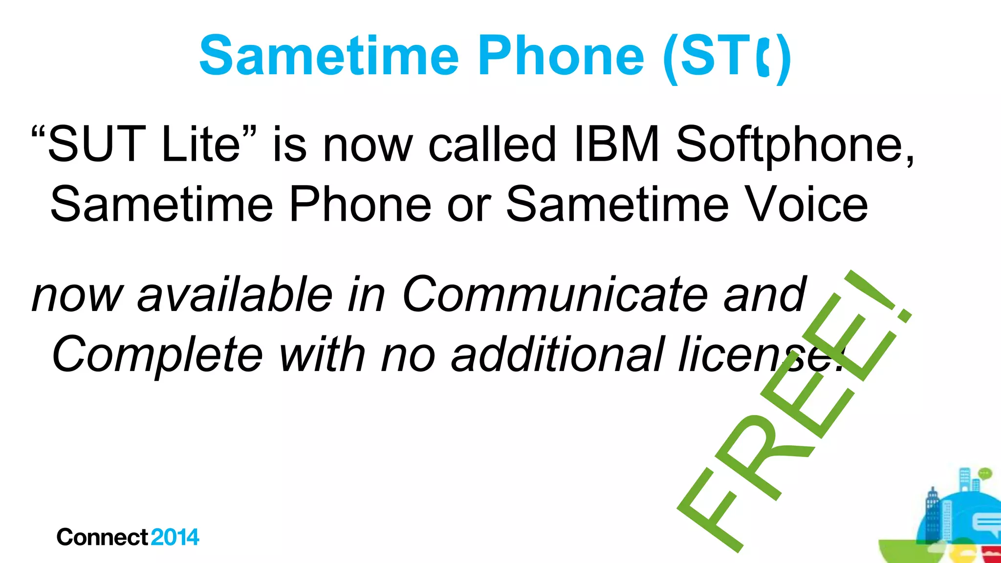 Sametime Phone (ST)
“SUT Lite” is now called IBM Softphone,
Sametime Phone or Sametime Voice
now available in Communicate and
Complete with no additional license!

 