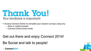  Access Connect Online to complete your session surveys using any:
– Web or mobile browser
– Connect Online kiosk onsite

Get out there and enjoy Connect 2014!
Be Social and talk to people!
101

 