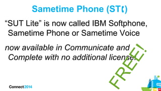 Sametime Phone (ST)
“SUT Lite” is now called IBM Softphone,
Sametime Phone or Sametime Voice
now available in Communicate and
Complete with no additional license!

 