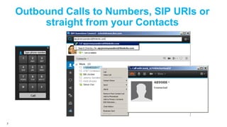 Outbound Calls to Numbers, SIP URIs or
straight from your Contacts

7

 