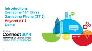 Introductions
Sametime 101 Class
Sametime Phone (ST )
Beyond ST 
Demo

82

 
