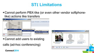 ST Limitations
 Cannot perform PBX-like (or even other vendor softphonelike) actions like transfers

 Cannot add users to existing
calls (ad-hoc conferencing)

 