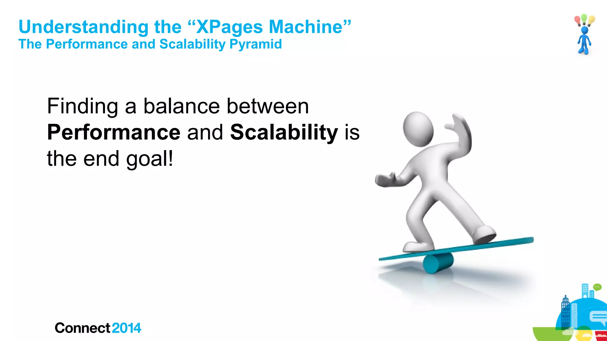 Understanding the “XPages Machine”
The Performance and Scalability Pyramid

Finding a balance between
Performance and Scalability is
the end goal!

 