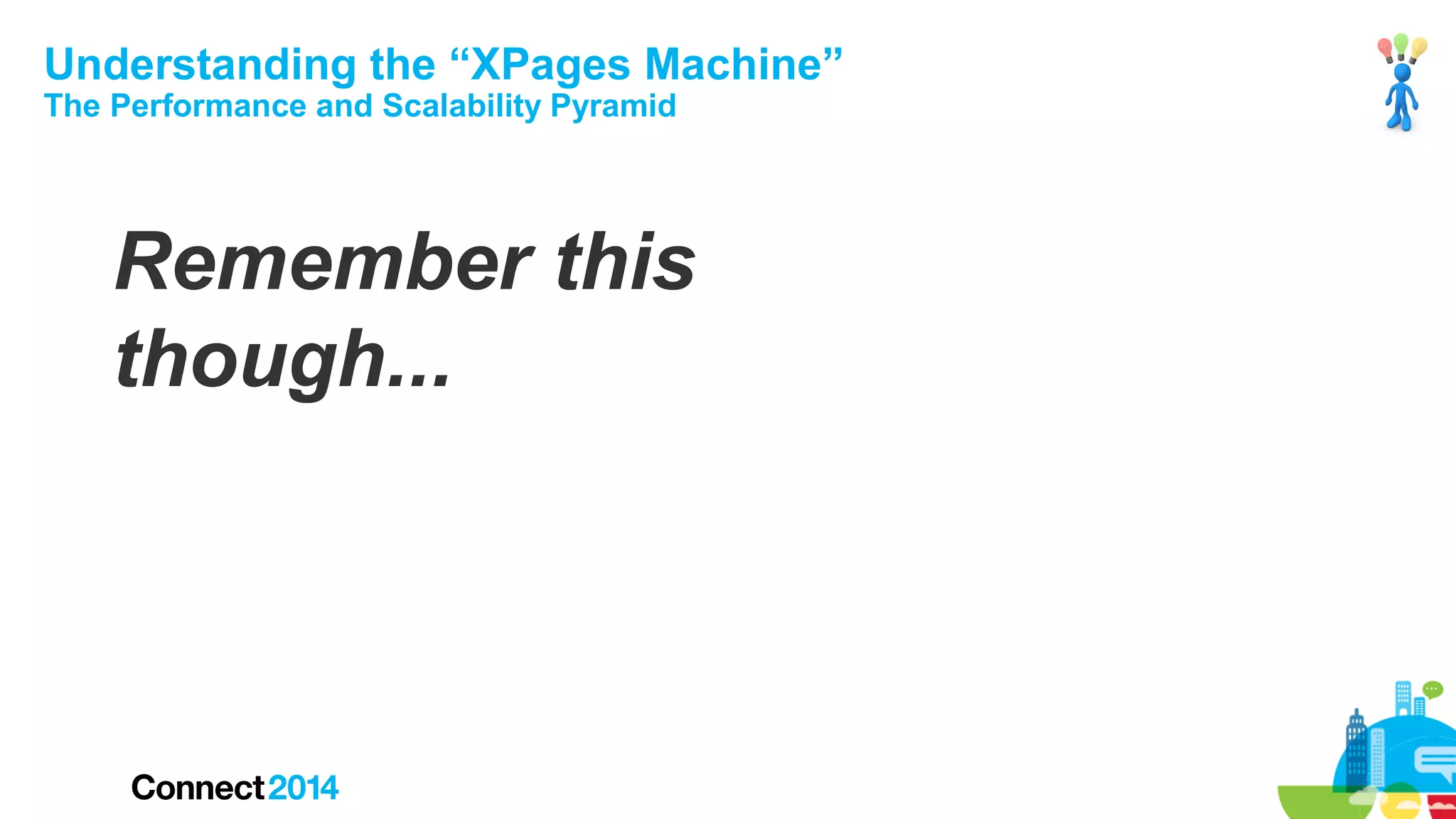 Understanding the “XPages Machine”
The Performance and Scalability Pyramid

Remember this
though...

 