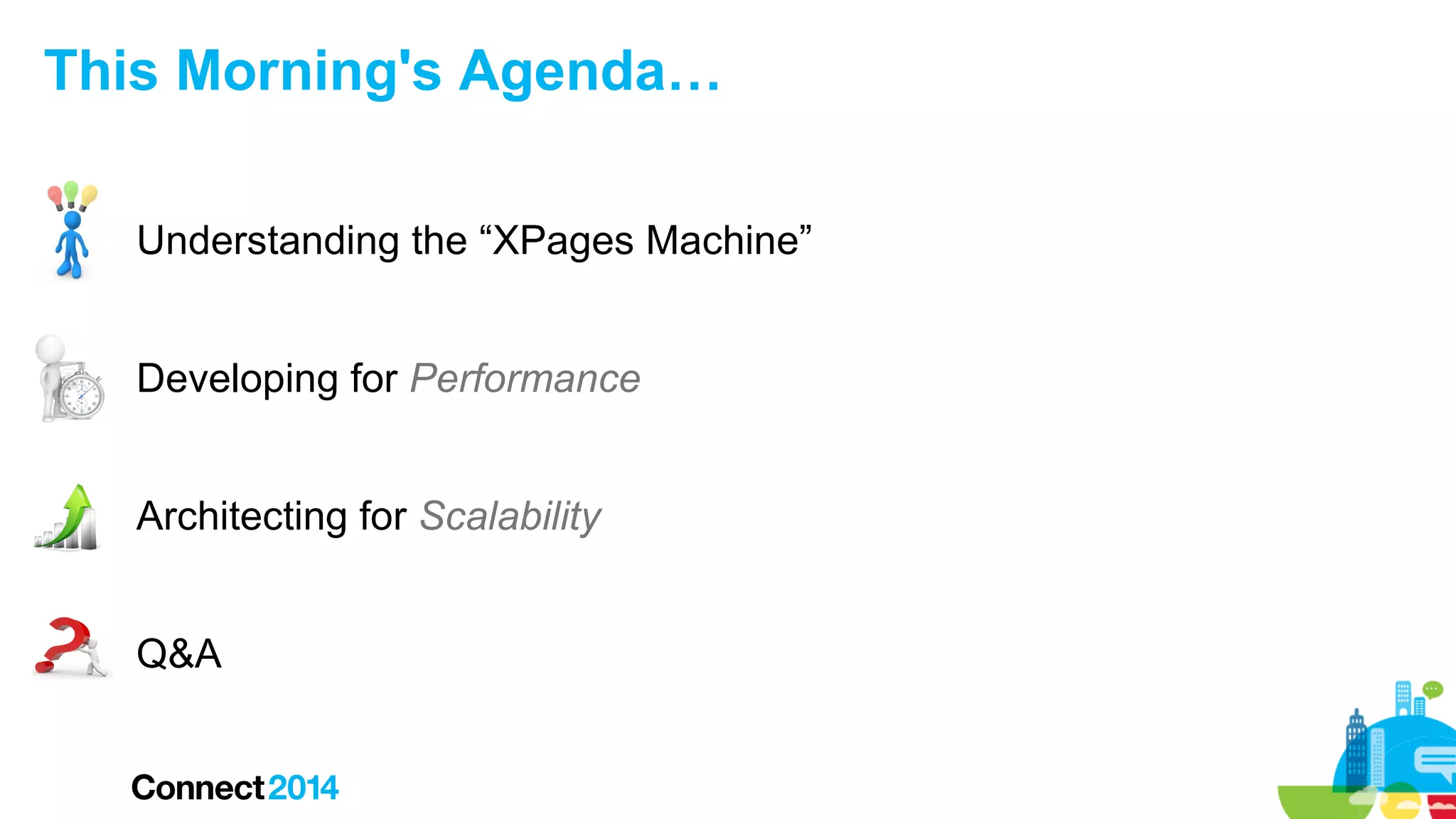 This Morning's Agenda…
Understanding the “XPages Machine”
Developing for Performance
Architecting for Scalability
Q&A

 