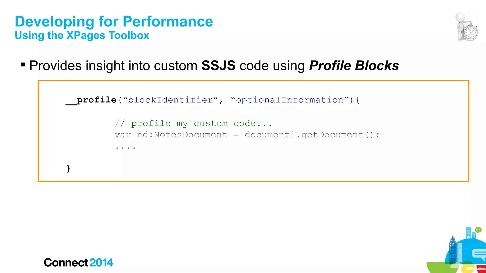 Developing for Performance
Using the XPages Toolbox

 Provides insight into custom SSJS code using Profile Blocks
__profile(“blockIdentifier”, “optionalInformation”){
// profile my custom code...
var nd:NotesDocument = document1.getDocument();
....
}

 