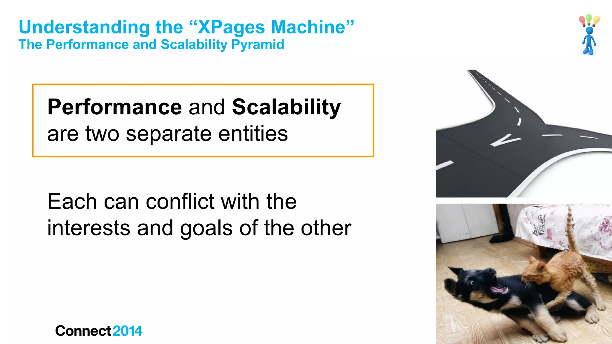 Understanding the “XPages Machine”
The Performance and Scalability Pyramid

Performance and Scalability
are two separate entities
Each can conflict with the
interests and goals of the other

 