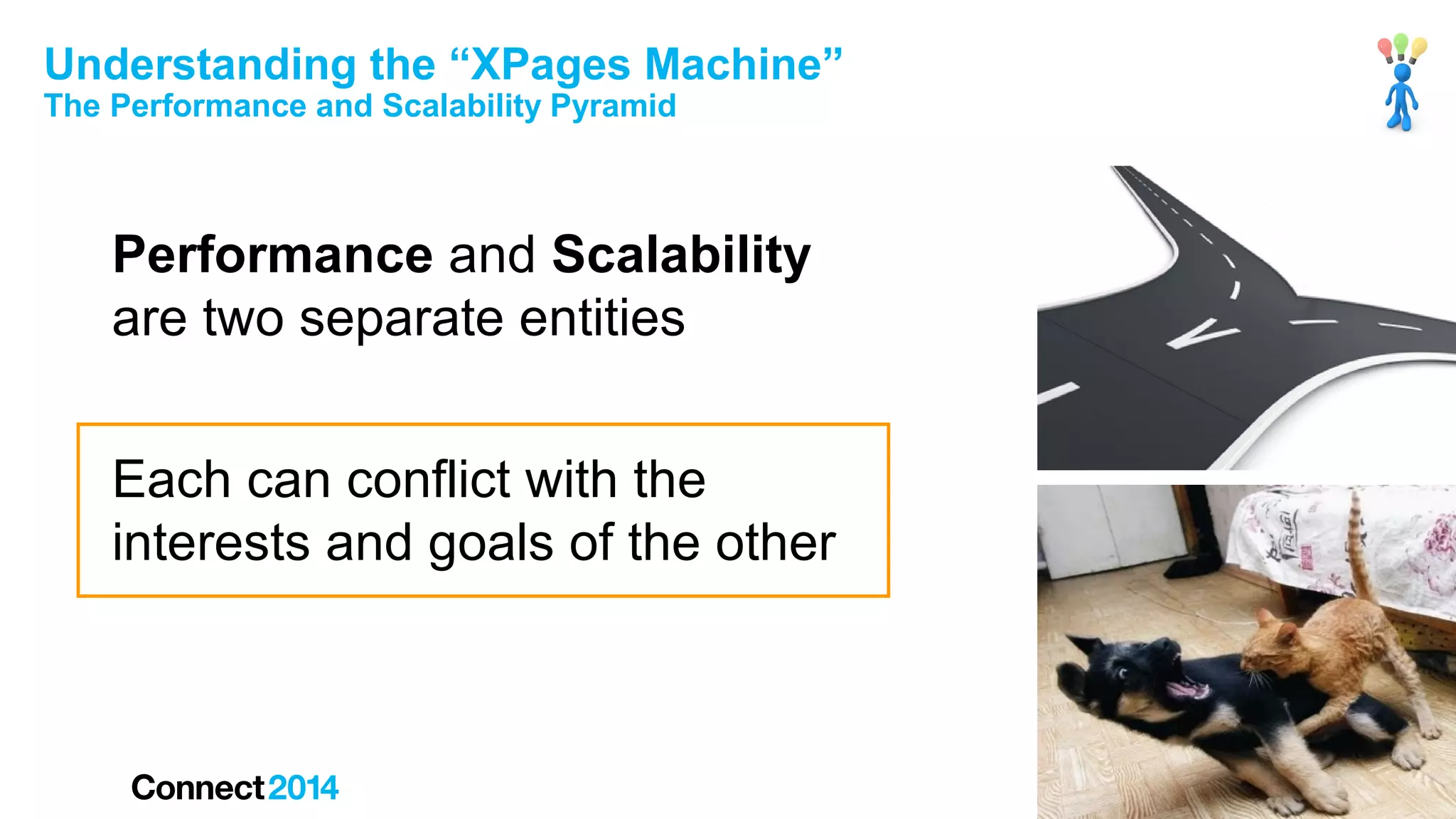 Understanding the “XPages Machine”
The Performance and Scalability Pyramid

Performance and Scalability
are two separate entities
Each can conflict with the
interests and goals of the other

 