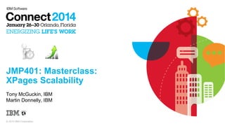 JMP401: Masterclass:
XPages Scalability
Tony McGuckin, IBM
Martin Donnelly, IBM

© 2014 IBM Corporation

 