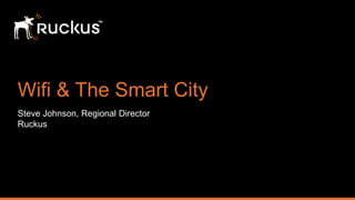 Wifi & The Smart City
Steve Johnson, Regional Director
Ruckus
 