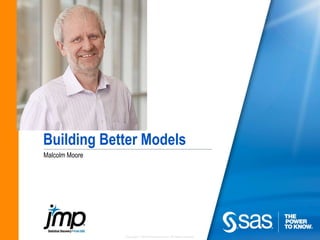 Copyright © 2010 SAS Institute Inc. All rights reserved.
Building Better Models
Malcolm Moore
 