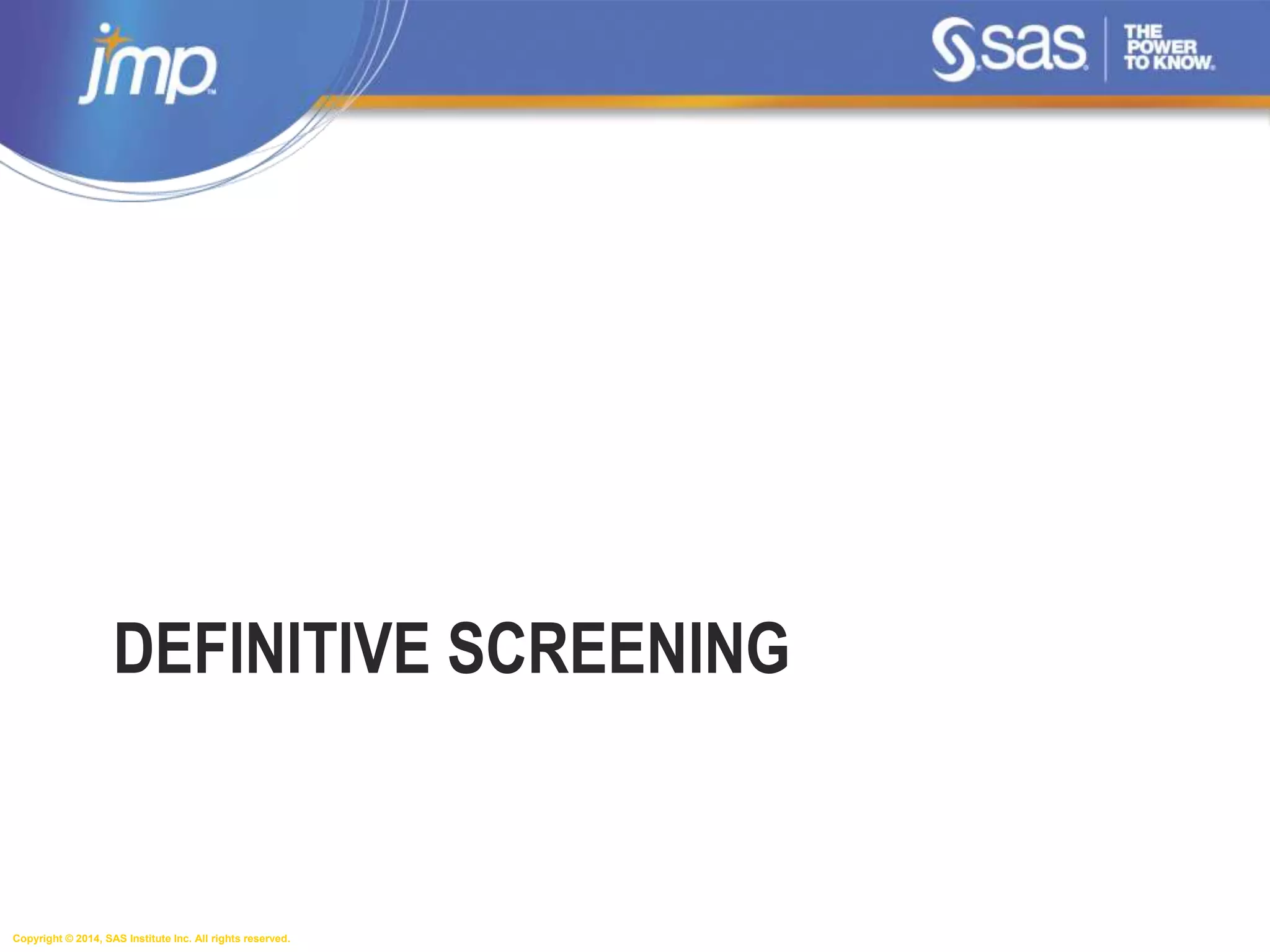 Copyright © 2014, SAS Institute Inc. All rights reserved.
DEFINITIVE SCREENING
 