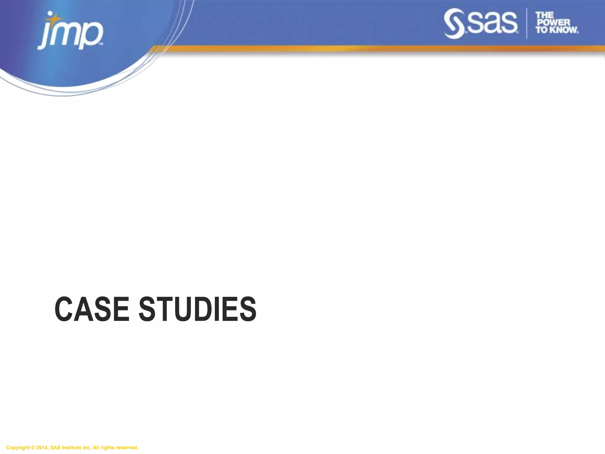 Copyright © 2014, SAS Institute Inc. All rights reserved.
CASE STUDIES
 