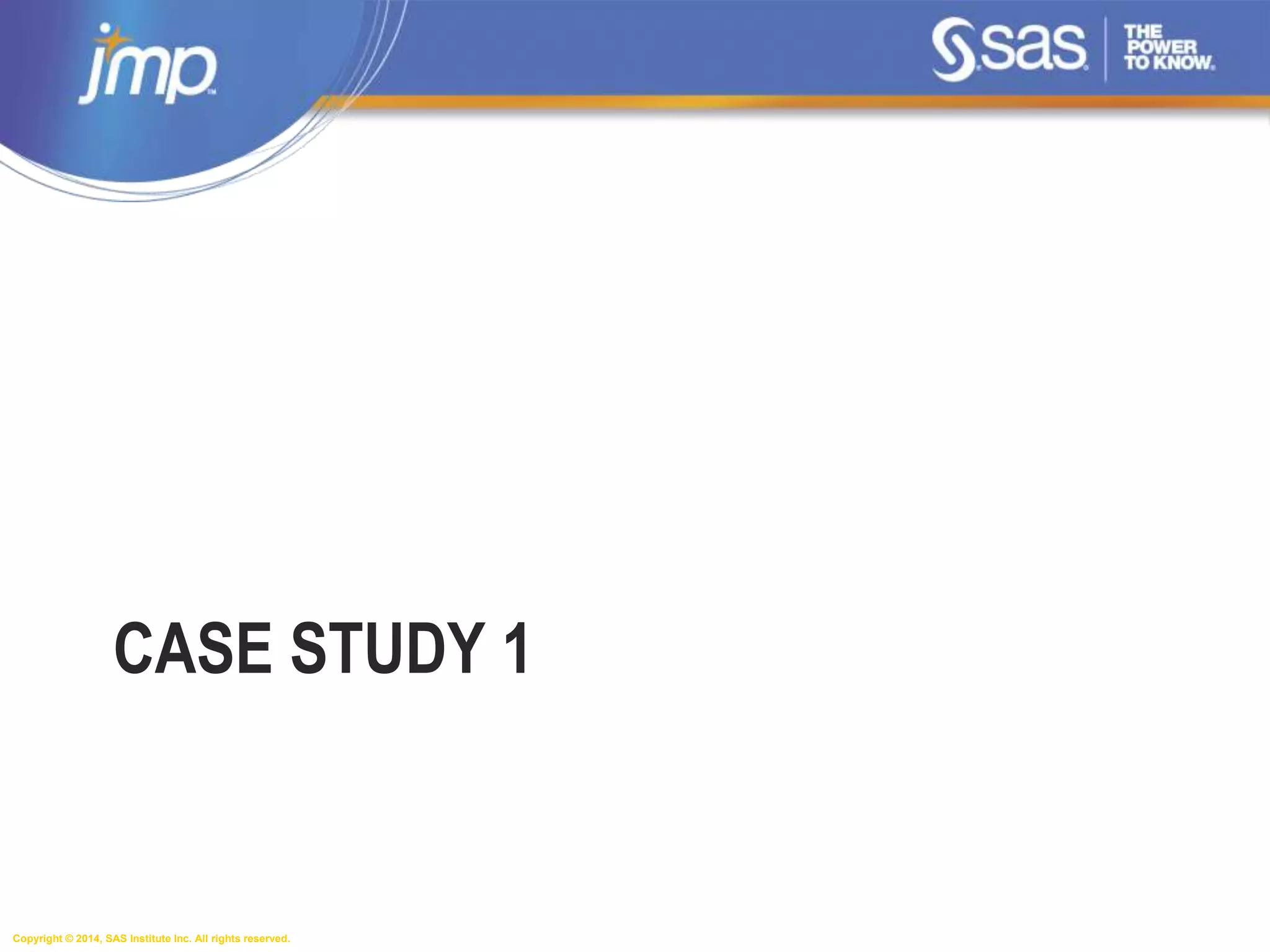 Copyright © 2014, SAS Institute Inc. All rights reserved.
CASE STUDY 1
 