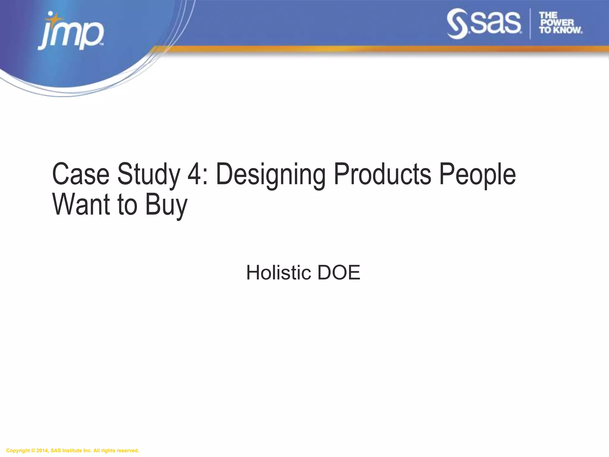 Copyright © 2014, SAS Institute Inc. All rights reserved.
Case Study 4: Designing Products People
Want to Buy
Holistic DOE
 