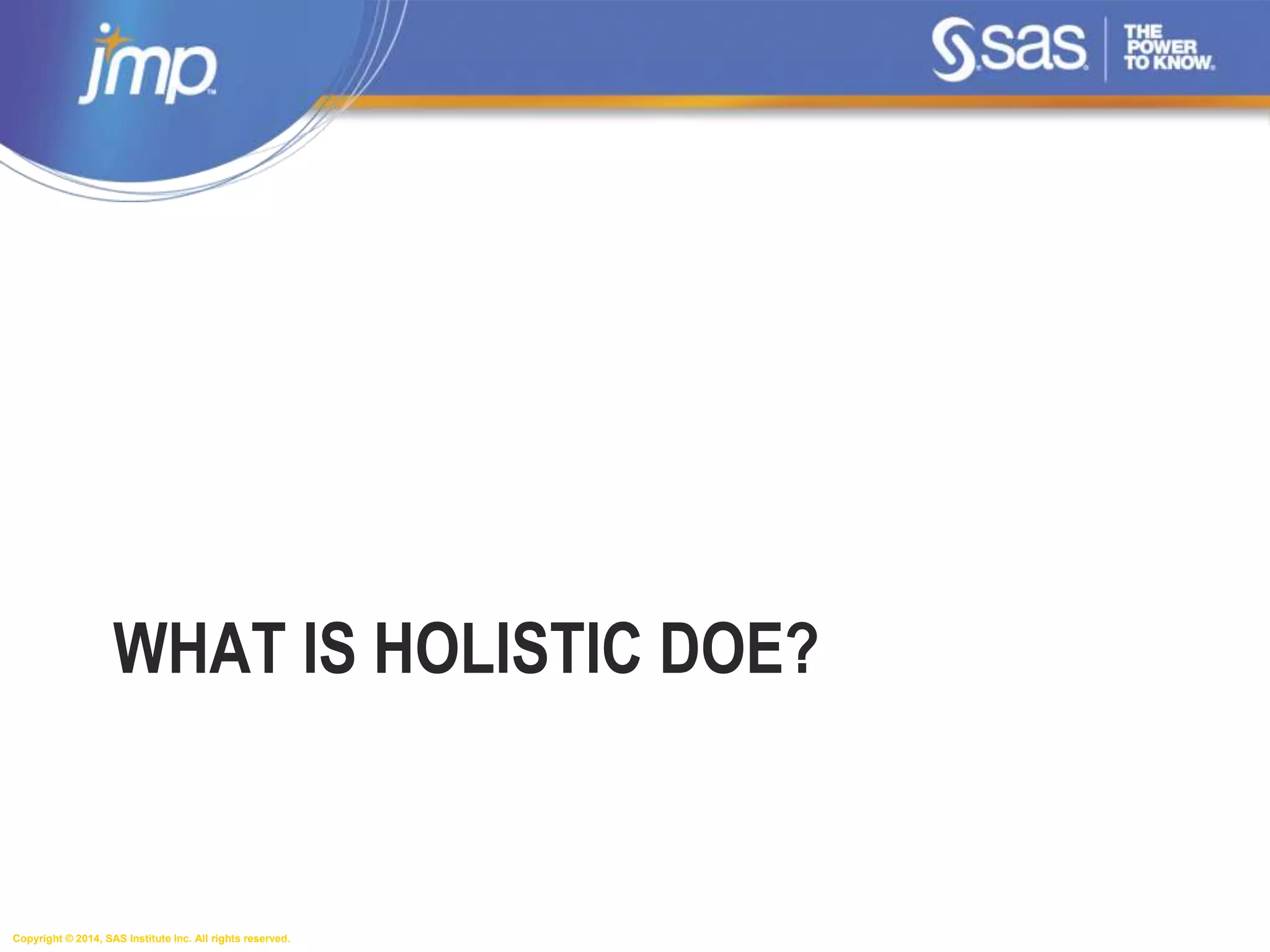 Copyright © 2014, SAS Institute Inc. All rights reserved.
WHAT IS HOLISTIC DOE?
 