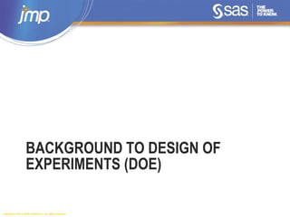 Copyright © 2014, SAS Institute Inc. All rights reserved.
BACKGROUND TO DESIGN OF
EXPERIMENTS (DOE)
 
