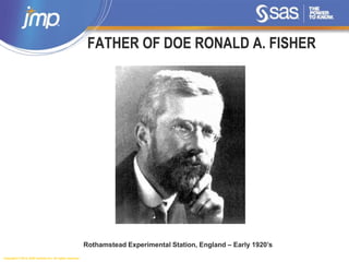 Copyright © 2014, SAS Institute Inc. All rights reserved.
FATHER OF DOE RONALD A. FISHER
Rothamstead Experimental Station, England – Early 1920’s
 
