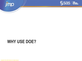 Copyright © 2014, SAS Institute Inc. All rights reserved.
WHY USE DOE?
 